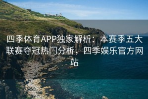 四季体育APP独家解析：本赛季五大联赛夺冠热门分析，四季娱乐官方网站