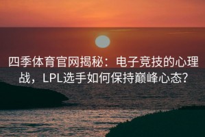 四季体育官网揭秘：电子竞技的心理战，LPL选手如何保持巅峰心态？