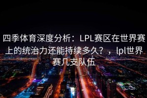 四季体育深度分析：LPL赛区在世界赛上的统治力还能持续多久？，lpl世界赛几支队伍
