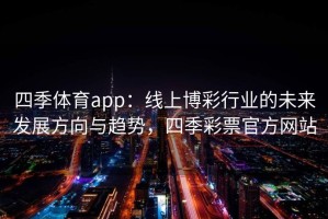 四季体育app：线上博彩行业的未来发展方向与趋势，四季彩票官方网站
