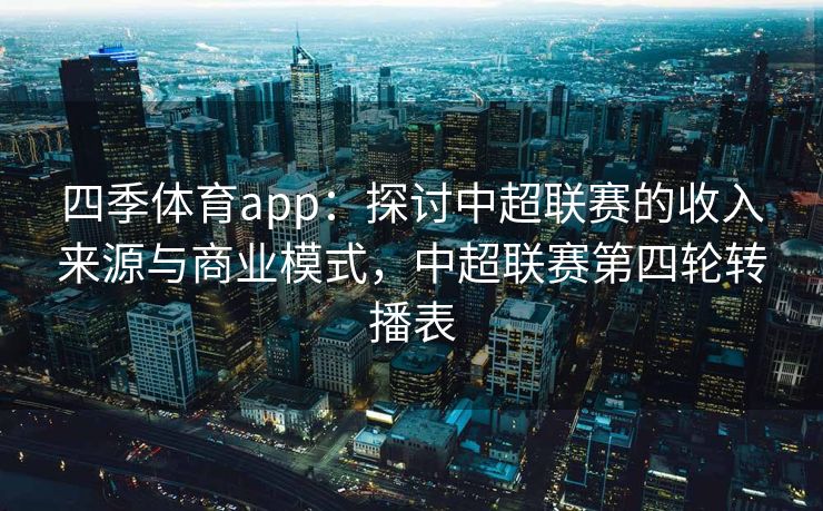 四季体育app：探讨中超联赛的收入来源与商业模式，中超联赛第四轮转播表