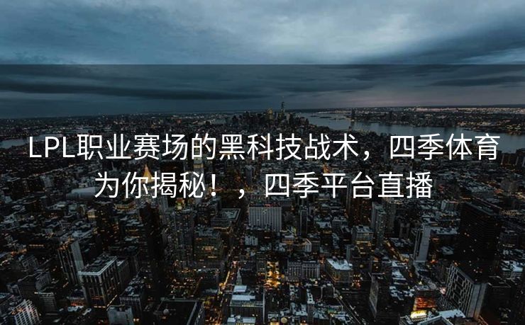 LPL职业赛场的黑科技战术，四季体育为你揭秘！，四季平台直播
