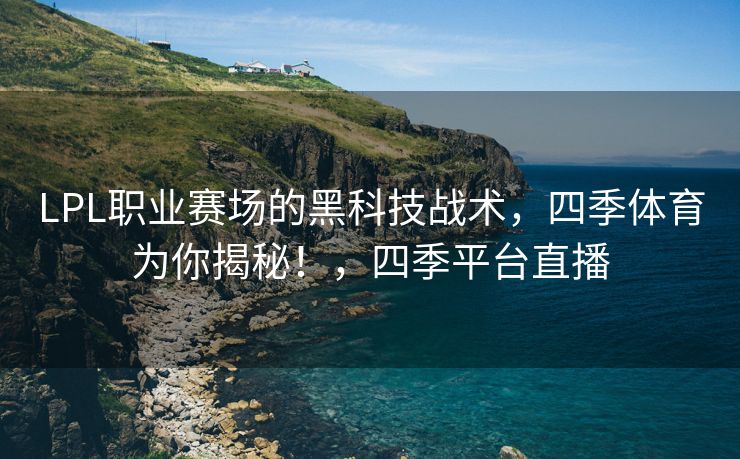 LPL职业赛场的黑科技战术，四季体育为你揭秘！，四季平台直播