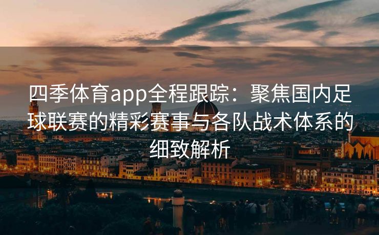 四季体育app全程跟踪：聚焦国内足球联赛的精彩赛事与各队战术体系的细致解析