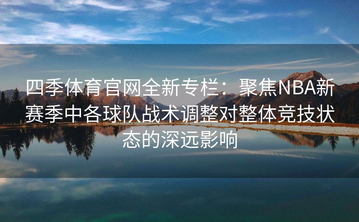 四季体育官网全新专栏：聚焦NBA新赛季中各球队战术调整对整体竞技状态的深远影响