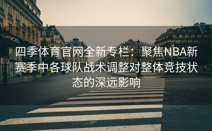 四季体育官网全新专栏：聚焦NBA新赛季中各球队战术调整对整体竞技状态的深远影响