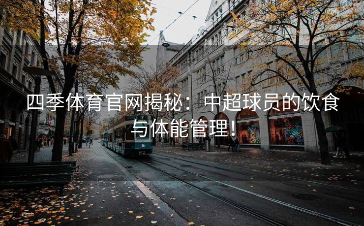 四季体育官网揭秘：中超球员的饮食与体能管理！