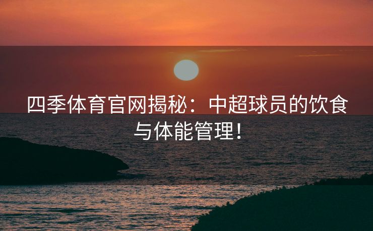 四季体育官网揭秘：中超球员的饮食与体能管理！
