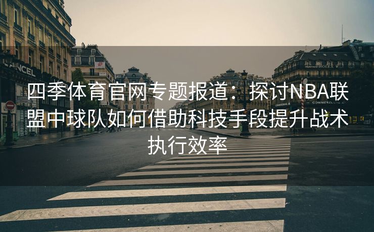 四季体育官网专题报道：探讨NBA联盟中球队如何借助科技手段提升战术执行效率