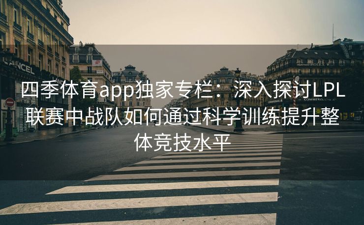 四季体育app独家专栏：深入探讨LPL联赛中战队如何通过科学训练提升整体竞技水平