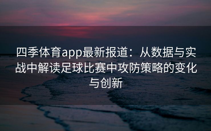 四季体育app最新报道：从数据与实战中解读足球比赛中攻防策略的变化与创新