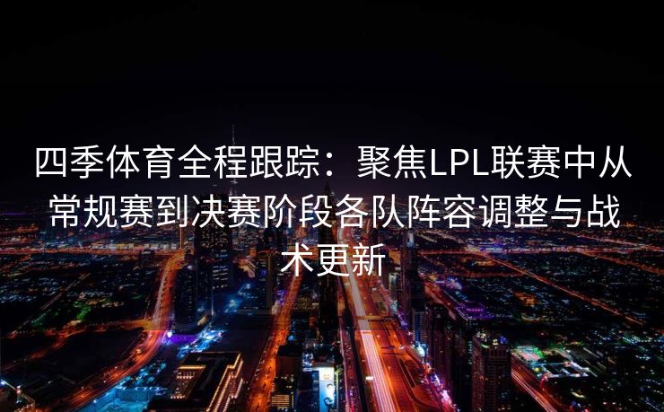四季体育全程跟踪：聚焦LPL联赛中从常规赛到决赛阶段各队阵容调整与战术更新