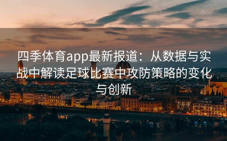 四季体育app最新报道：从数据与实战中解读足球比赛中攻防策略的变化与创新
