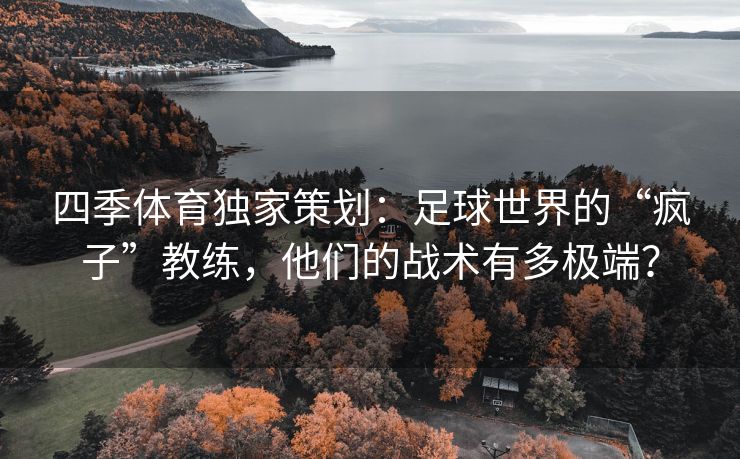 四季体育独家策划：足球世界的“疯子”教练，他们的战术有多极端？