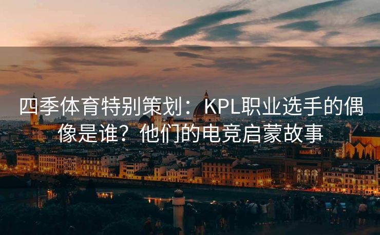 四季体育特别策划：KPL职业选手的偶像是谁？他们的电竞启蒙故事