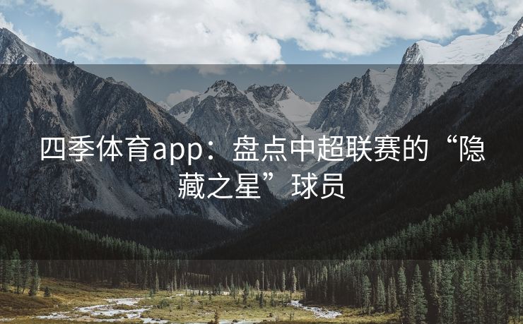 四季体育app：盘点中超联赛的“隐藏之星”球员