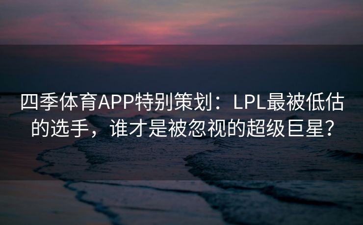 四季体育APP特别策划：LPL最被低估的选手，谁才是被忽视的超级巨星？