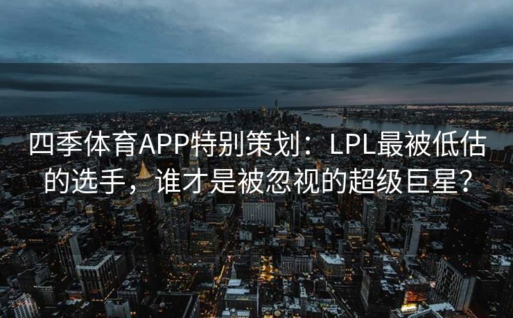 四季体育APP特别策划：LPL最被低估的选手，谁才是被忽视的超级巨星？