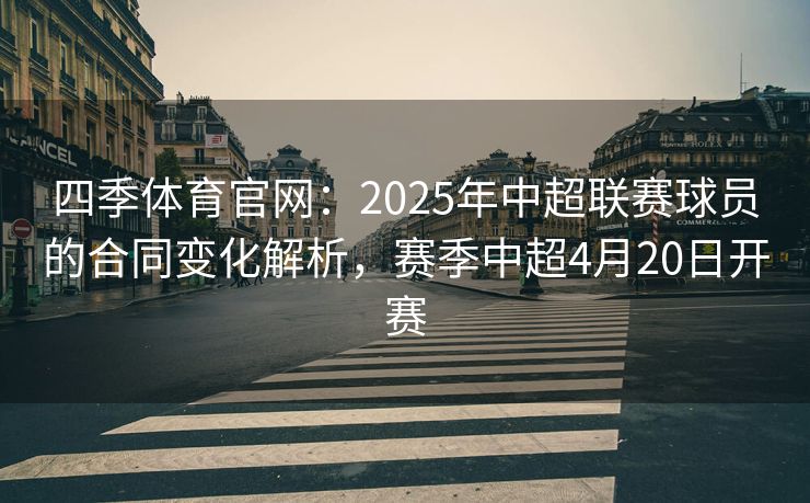 四季体育官网：2025年中超联赛球员的合同变化解析，赛季中超4月20日开赛