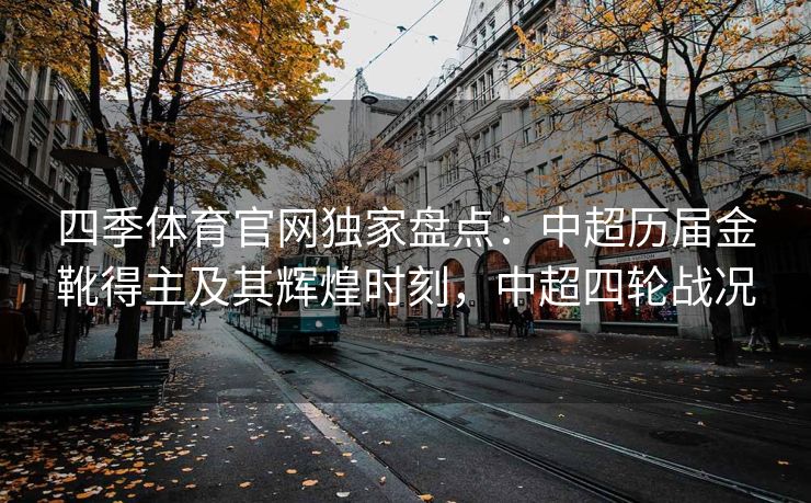 四季体育官网独家盘点：中超历届金靴得主及其辉煌时刻，中超四轮战况