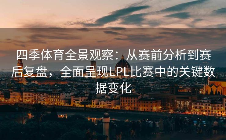四季体育全景观察：从赛前分析到赛后复盘，全面呈现LPL比赛中的关键数据变化