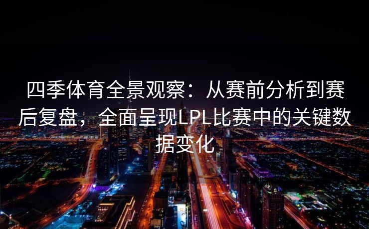 四季体育全景观察：从赛前分析到赛后复盘，全面呈现LPL比赛中的关键数据变化