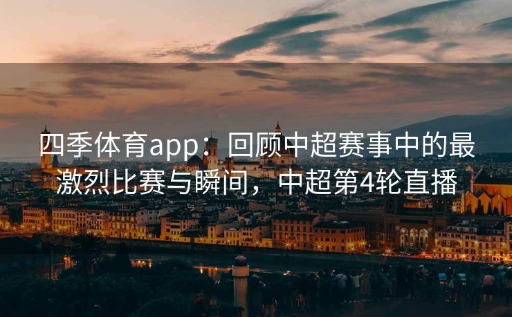 四季体育app：回顾中超赛事中的最激烈比赛与瞬间，中超第4轮直播