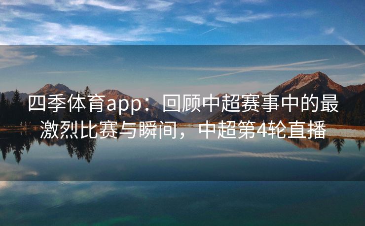 四季体育app：回顾中超赛事中的最激烈比赛与瞬间，中超第4轮直播