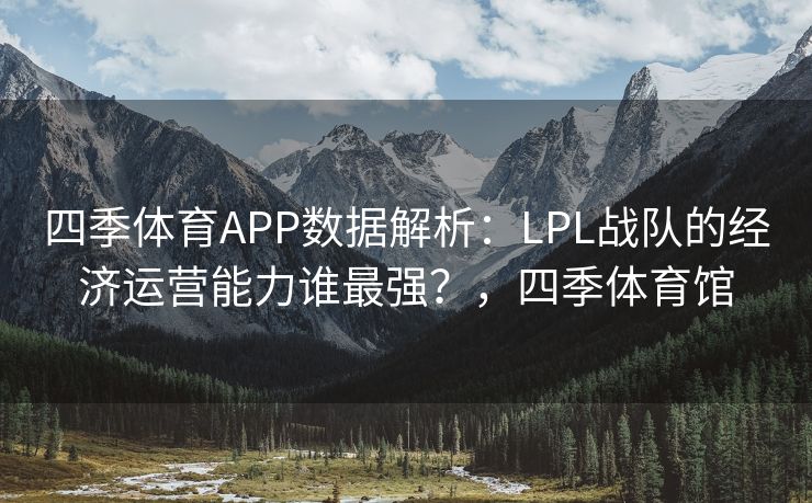 四季体育APP数据解析：LPL战队的经济运营能力谁最强？，四季体育馆
