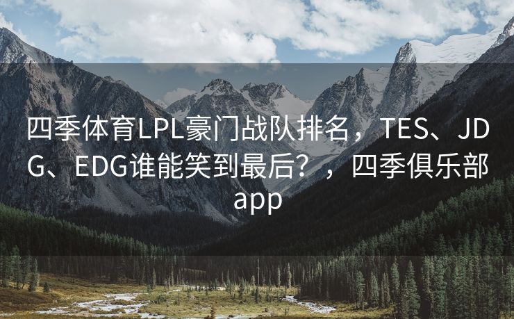 四季体育LPL豪门战队排名，TES、JDG、EDG谁能笑到最后？，四季俱乐部app