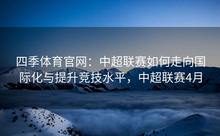 四季体育官网：中超联赛如何走向国际化与提升竞技水平，中超联赛4月