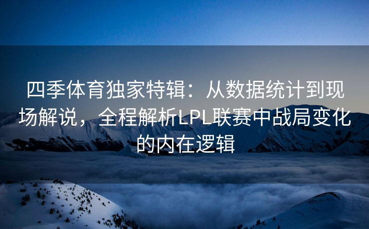 四季体育独家特辑：从数据统计到现场解说，全程解析LPL联赛中战局变化的内在逻辑