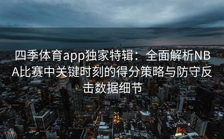 四季体育app独家特辑：全面解析NBA比赛中关键时刻的得分策略与防守反击数据细节