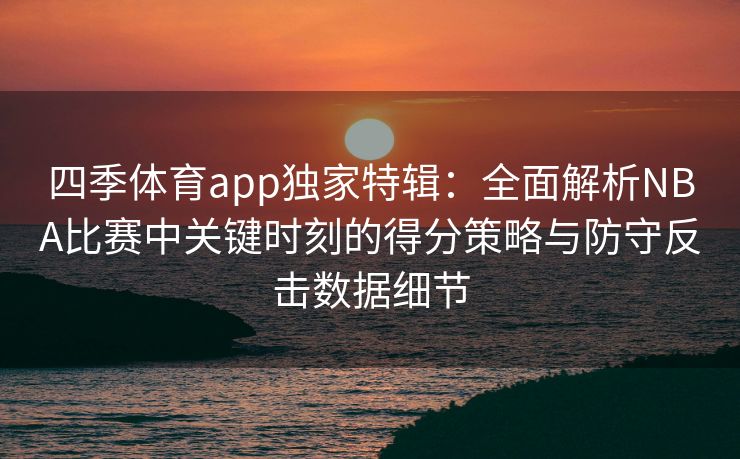 四季体育app独家特辑：全面解析NBA比赛中关键时刻的得分策略与防守反击数据细节