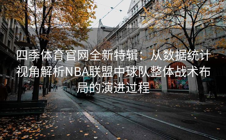 四季体育官网全新特辑：从数据统计视角解析NBA联盟中球队整体战术布局的演进过程