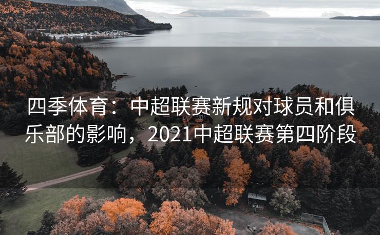 四季体育：中超联赛新规对球员和俱乐部的影响，2021中超联赛第四阶段