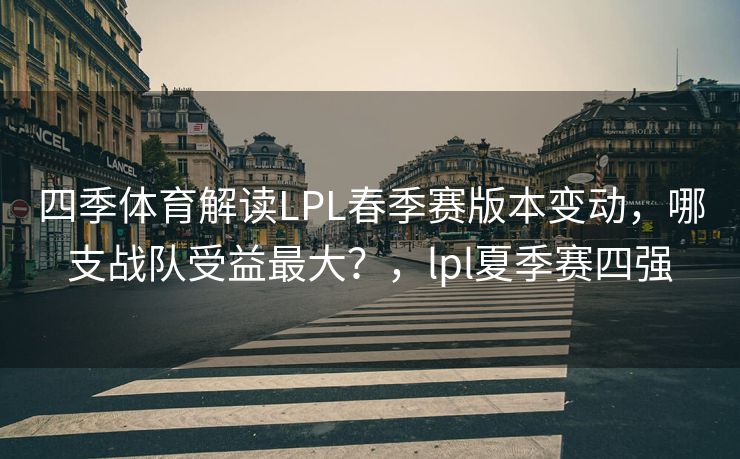 四季体育解读LPL春季赛版本变动，哪支战队受益最大？，lpl夏季赛四强