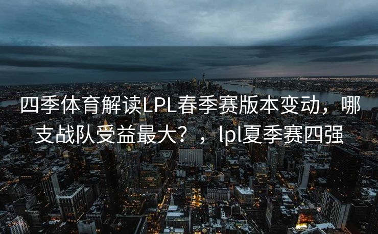 四季体育解读LPL春季赛版本变动，哪支战队受益最大？，lpl夏季赛四强