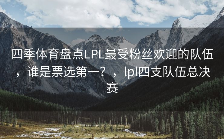 四季体育盘点LPL最受粉丝欢迎的队伍，谁是票选第一？，lpl四支队伍总决赛