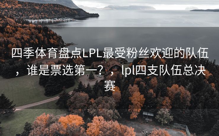 四季体育盘点LPL最受粉丝欢迎的队伍，谁是票选第一？，lpl四支队伍总决赛