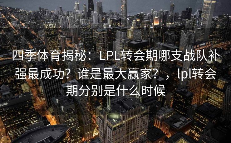 四季体育揭秘：LPL转会期哪支战队补强最成功？谁是最大赢家？，lpl转会期分别是什么时候