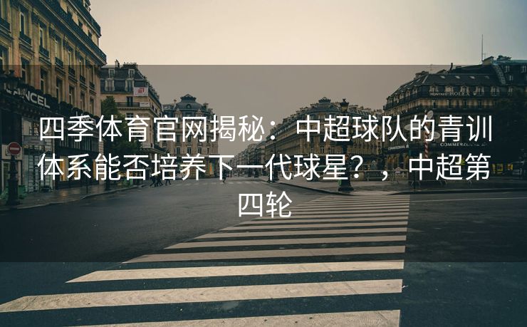 四季体育官网揭秘：中超球队的青训体系能否培养下一代球星？，中超第四轮