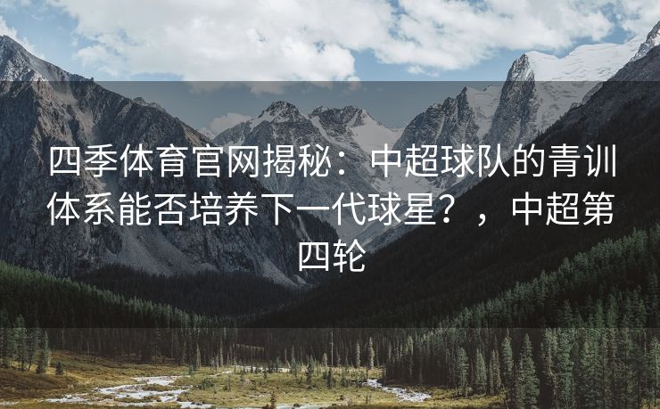四季体育官网揭秘：中超球队的青训体系能否培养下一代球星？，中超第四轮