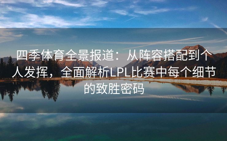 四季体育全景报道：从阵容搭配到个人发挥，全面解析LPL比赛中每个细节的致胜密码