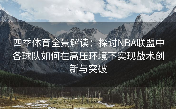 四季体育全景解读：探讨NBA联盟中各球队如何在高压环境下实现战术创新与突破