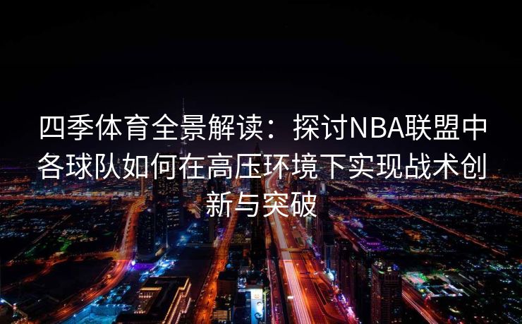 四季体育全景解读：探讨NBA联盟中各球队如何在高压环境下实现战术创新与突破