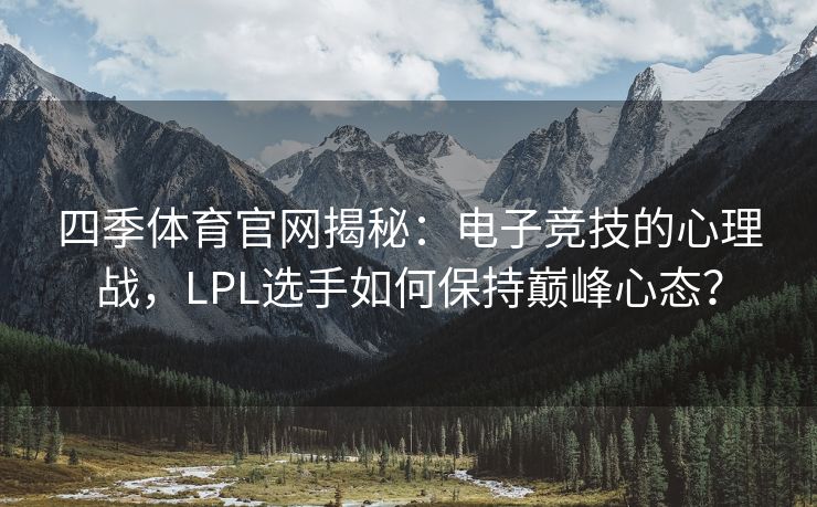 四季体育官网揭秘：电子竞技的心理战，LPL选手如何保持巅峰心态？