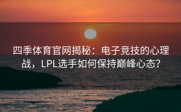 四季体育官网揭秘：电子竞技的心理战，LPL选手如何保持巅峰心态？