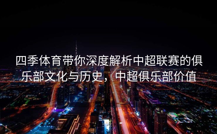 四季体育带你深度解析中超联赛的俱乐部文化与历史，中超俱乐部价值