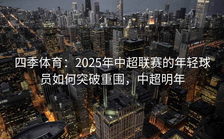 四季体育：2025年中超联赛的年轻球员如何突破重围，中超明年